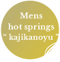 Mens hot springs “ kajikanoyu ”